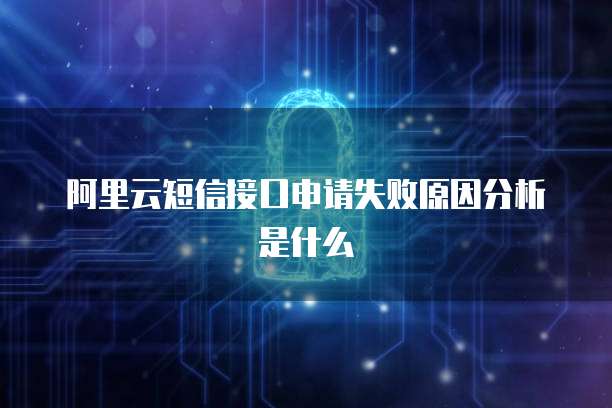 阿里云短信接口申请失败原因分析是什么