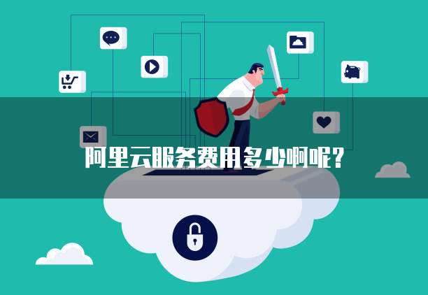 阿里云服务费用多少啊呢?