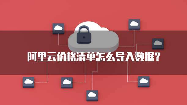 阿里云价格清单怎么导入数据？