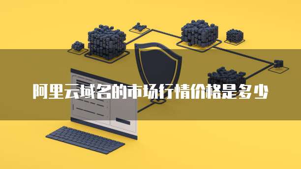 阿里云域名的市场行情价格是多少