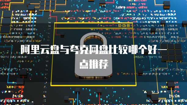 阿里云盘与夸克网盘比较哪个好一点推荐