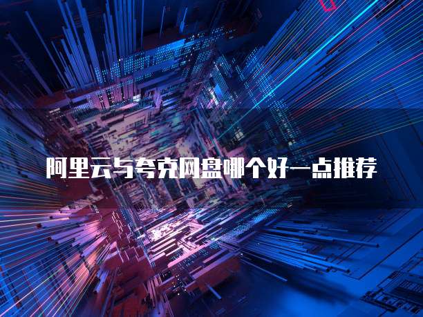 阿里云与夸克网盘哪个好一点推荐