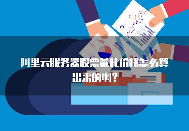 阿里云服务器股票量化价格怎么算出来的啊?