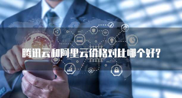 腾讯云和阿里云价格对比哪个好?