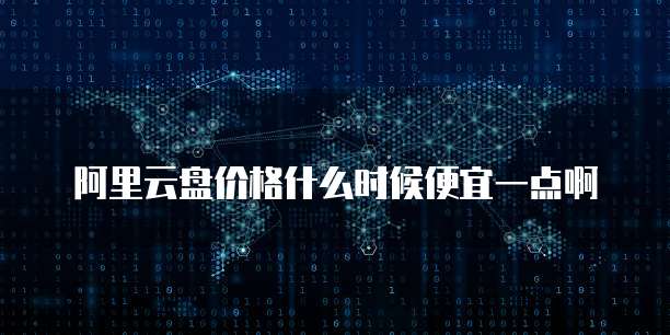 阿里云盘价格什么时候便宜一点啊