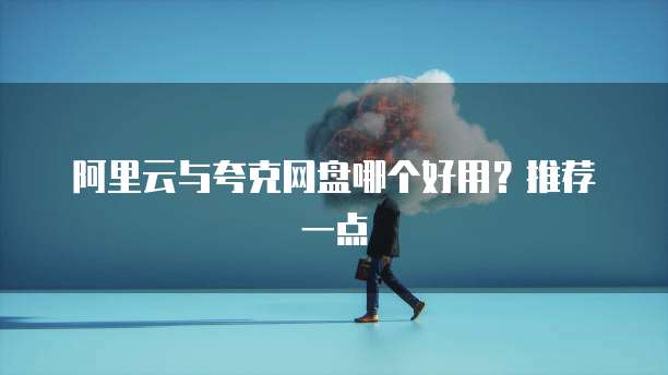 阿里云与夸克网盘哪个好用?推荐一点