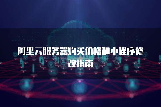 阿里云服务器购买价格和小程序修改指南