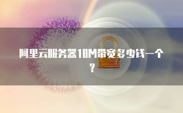 阿里云服务器10M带宽多少钱一个?