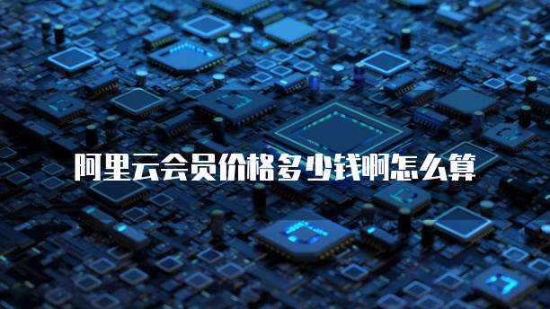 阿里云会员价格多少钱啊怎么算