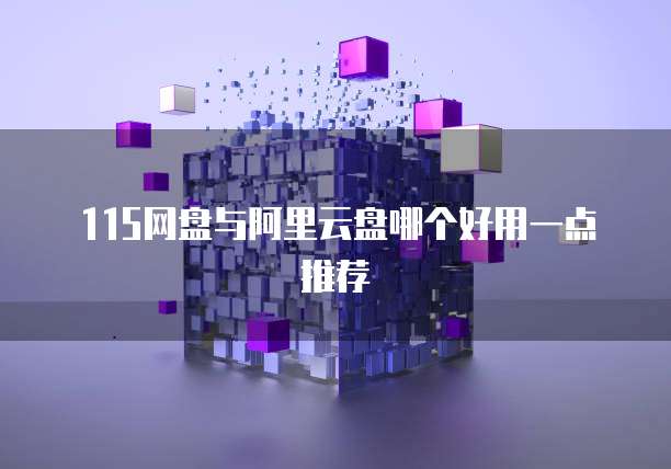 115网盘与阿里云盘哪个好用一点推荐