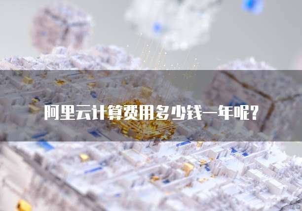 阿里云计算费用多少钱一年呢?