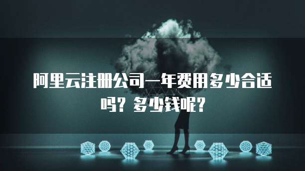 阿里云注册公司一年费用多少合适吗?多少钱呢?