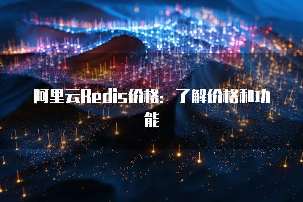 阿里云Redis价格：了解价格和功能