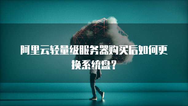阿里云轻量级服务器购买后如何更换系统盘?