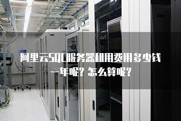阿里云SQL服务器租用费用多少钱一年呢?怎么算呢?