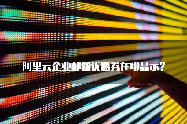 阿里云企业邮箱优惠券在哪显示?
