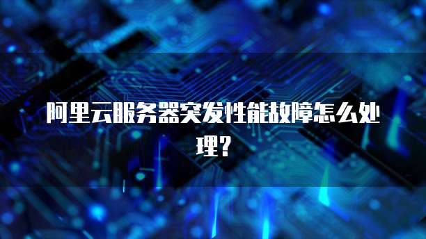 阿里云服务器突发性能故障怎么处理?