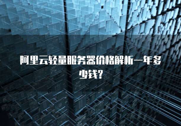 阿里云轻量服务器价格解析一年多少钱?
