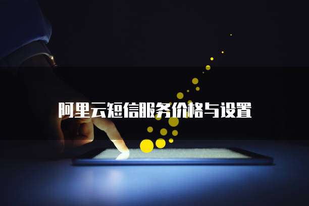 阿里云短信服务价格与设置