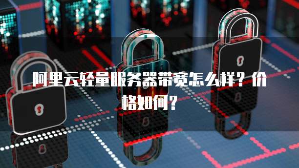 阿里云轻量服务器带宽怎么样?价格如何?