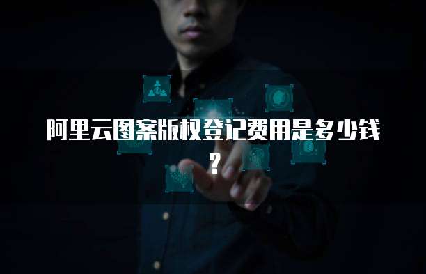 阿里云图案版权登记费用是多少钱？