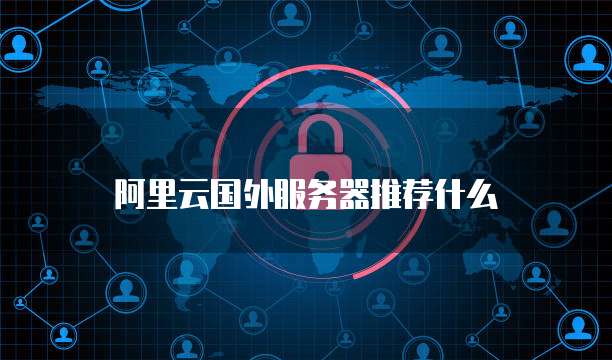 阿里云国外服务器推荐什么