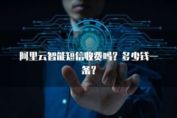 阿里云智能短信收费吗?多少钱一条?