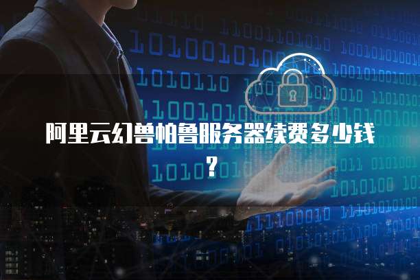 阿里云幻兽帕鲁服务器续费多少钱?