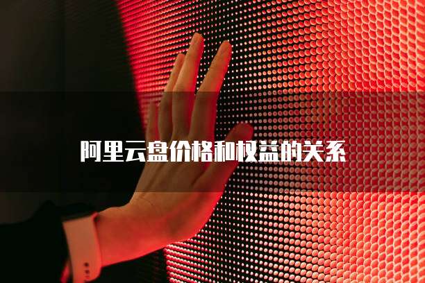 阿里云盘价格和权益的关系
