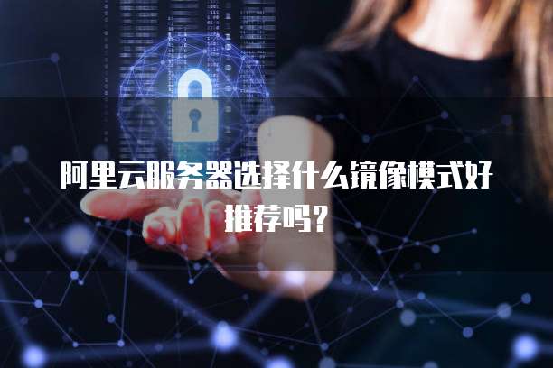 阿里云服务器选择什么镜像模式好推荐吗?