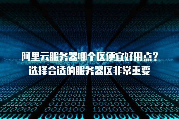 阿里云服务器哪个区便宜好用点?选择合适的服务器区非常重要