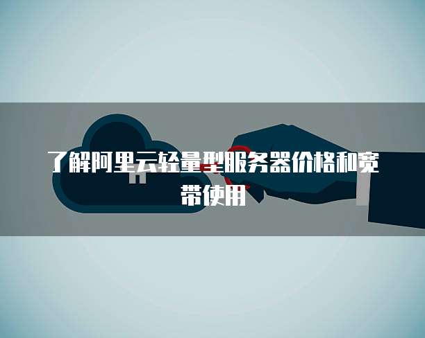 了解阿里云轻量型服务器价格和宽带使用