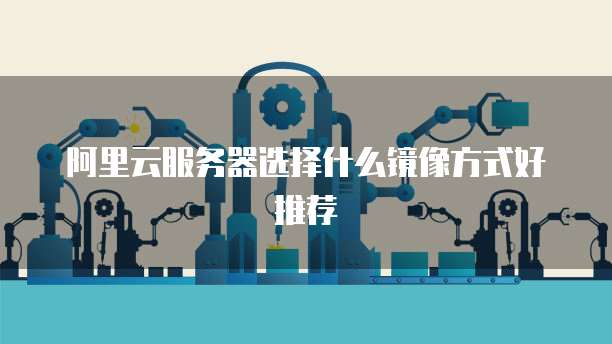 阿里云服务器选择什么镜像方式好推荐