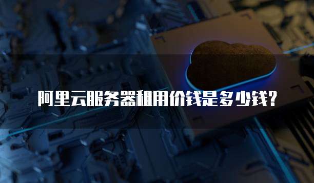 阿里云服务器租用价钱是多少钱?