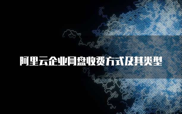 阿里云企业网盘收费方式及其类型