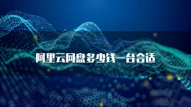 阿里云网盘多少钱一台合适