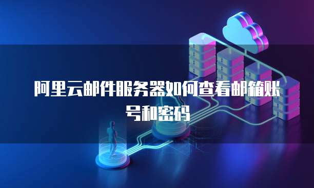 阿里云邮件服务器如何查看邮箱账号和密码