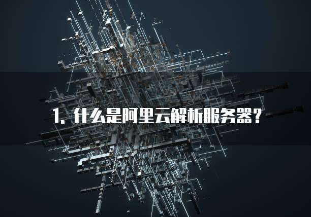 1. 什么是阿里云解析服务器?
