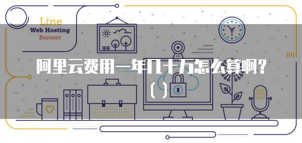 阿里云费用一年几十万怎么算啊?()
