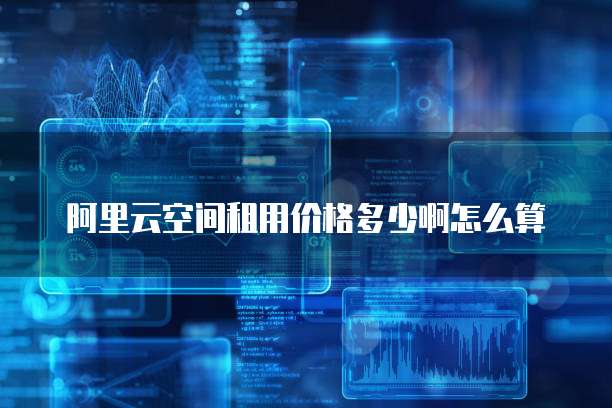 阿里云空间租用价格多少啊怎么算