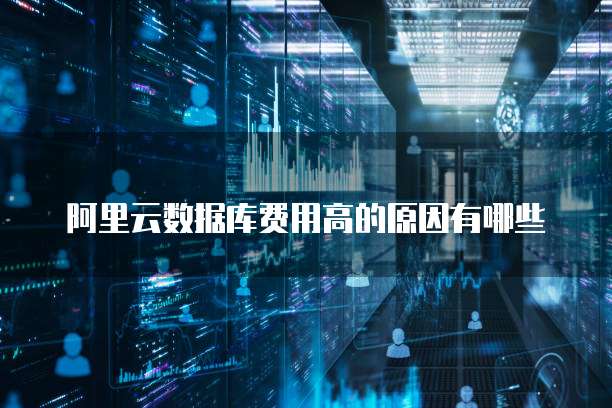 阿里云数据库费用高的原因有哪些