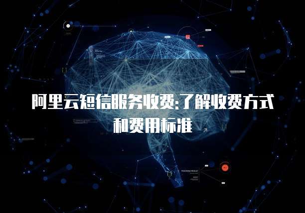 阿里云短信服务收费:了解收费方式和费用标准