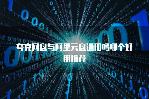 夸克网盘与阿里云盘通用吗哪个好用推荐
