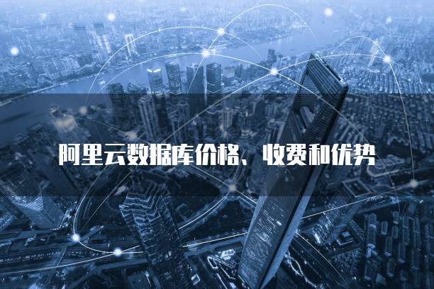 阿里云数据库价格、收费和优势