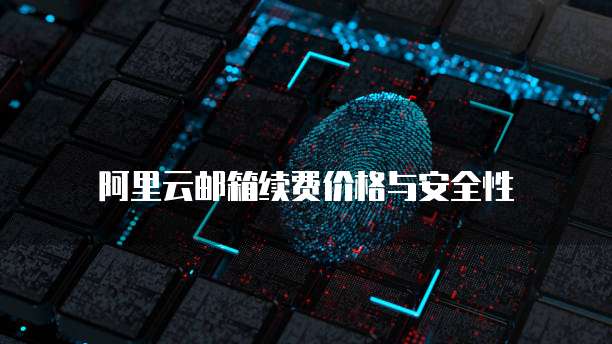 阿里云邮箱续费价格与安全性
