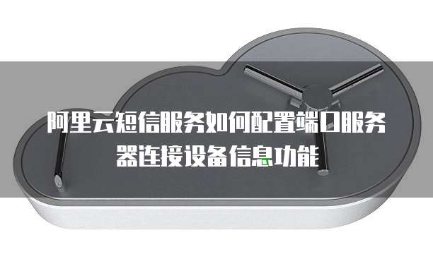 阿里云短信服务如何配置端口服务器连接设备信息功能
