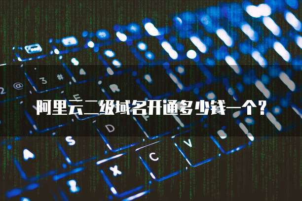 阿里云二级域名开通多少钱一个?