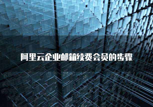 阿里云企业邮箱续费会员的步骤