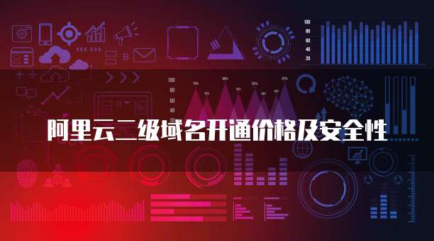 阿里云二级域名开通价格及安全性