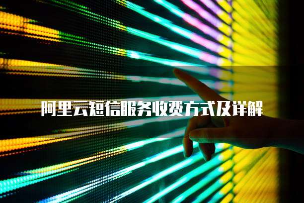 阿里云短信服务收费方式及详解